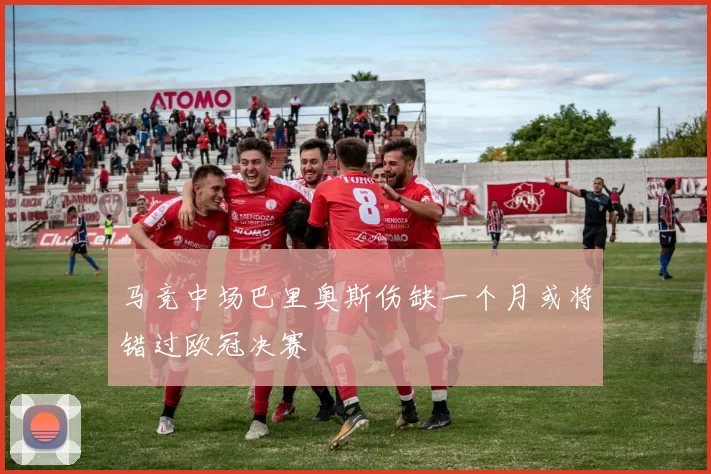 马竞中场巴里奥斯伤缺一个月或将错过欧冠决赛