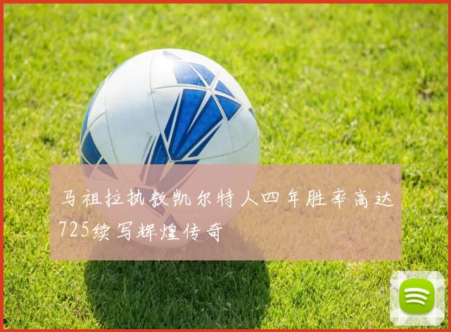 马祖拉执教凯尔特人四年胜率高达725续写辉煌传奇