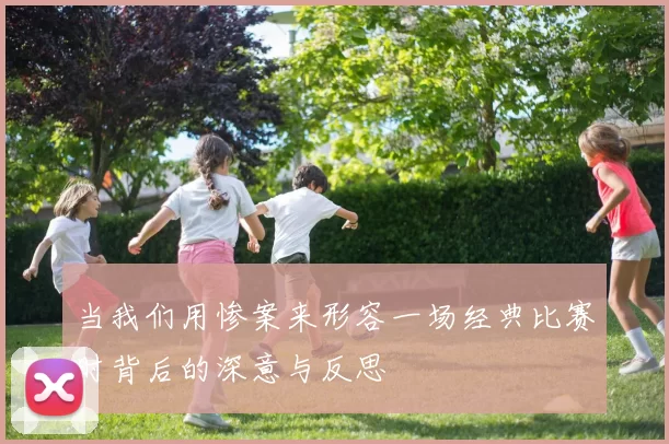 当我们用惨案来形容一场经典比赛时背后的深意与反思