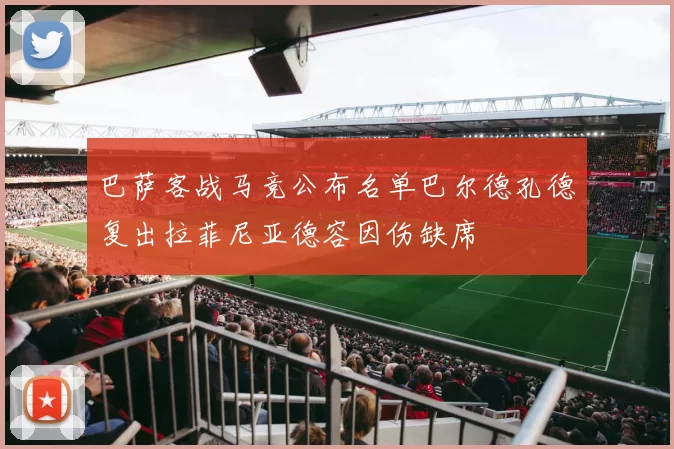 巴萨客战马竞公布名单巴尔德孔德复出拉菲尼亚德容因伤缺席