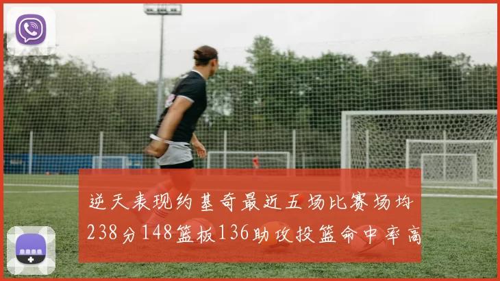 逆天表现约基奇最近五场比赛场均238分148篮板136助攻投篮命中率高达547
